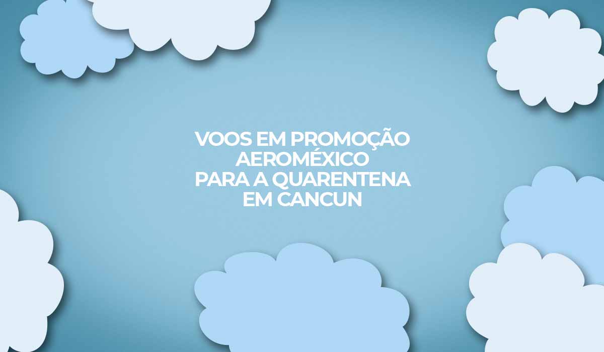 voos em promoção aeromerico para quarentena em cancun antes de ir aos estados unidos em 2022