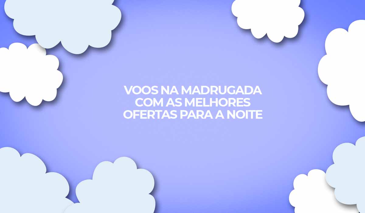 Voos na madrugada. Melhores ofertas na noite