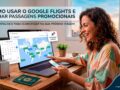 Como-Usar-o-Google-Flights-a-Seu-Favor-para-Achar-Passagens-Aereas-Promocionais