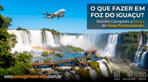 O Que Fazer em Foz do Iguaçu? Roteiro Completo e Dicas de Voos Promocionais