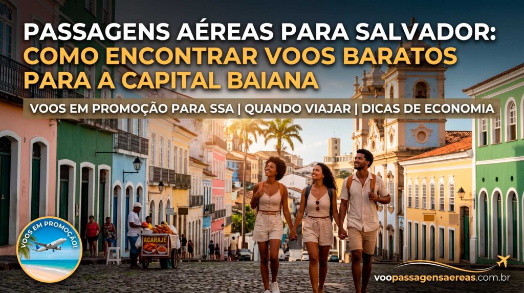 Passagens Aéreas para Salvador: Como Encontrar Voos Baratos para a Capital Baiana